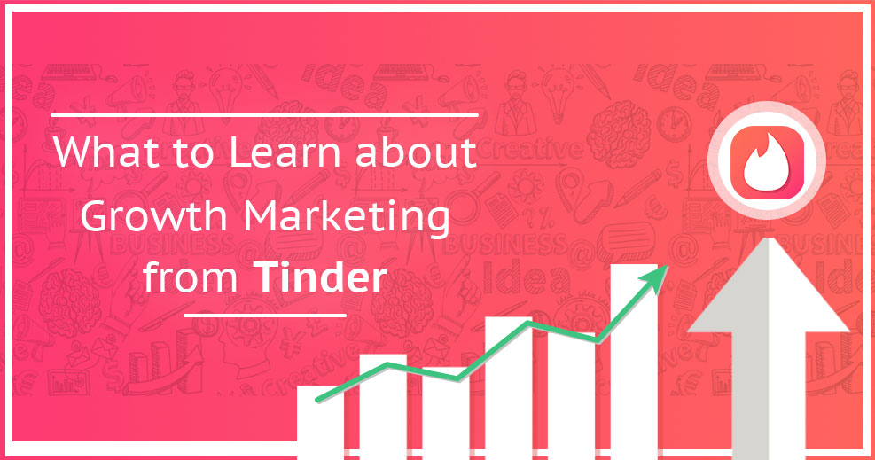 What to Learn about Growth Marketing from Tinder