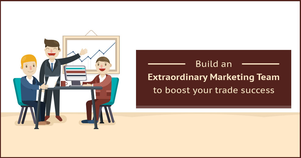 Build an Extraordinary Marketing Team in 2018 to Boost Your Trade Success