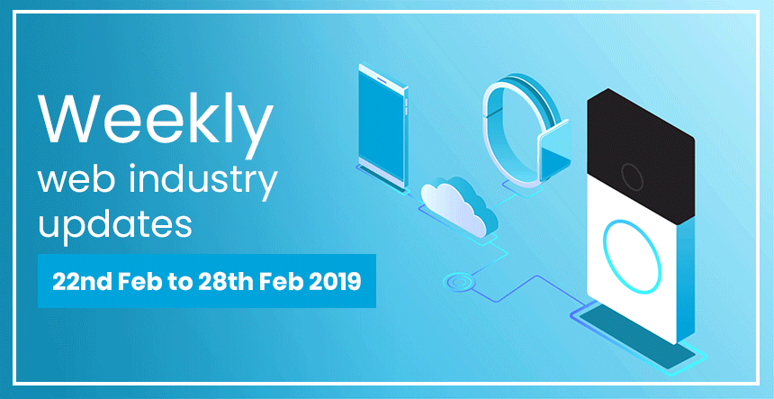 Weekly web industry updates – 22nd February to 28th February 2019
