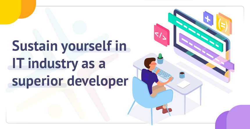 Important Tips to Sustain Yourself As Superior Developer in IT Industry