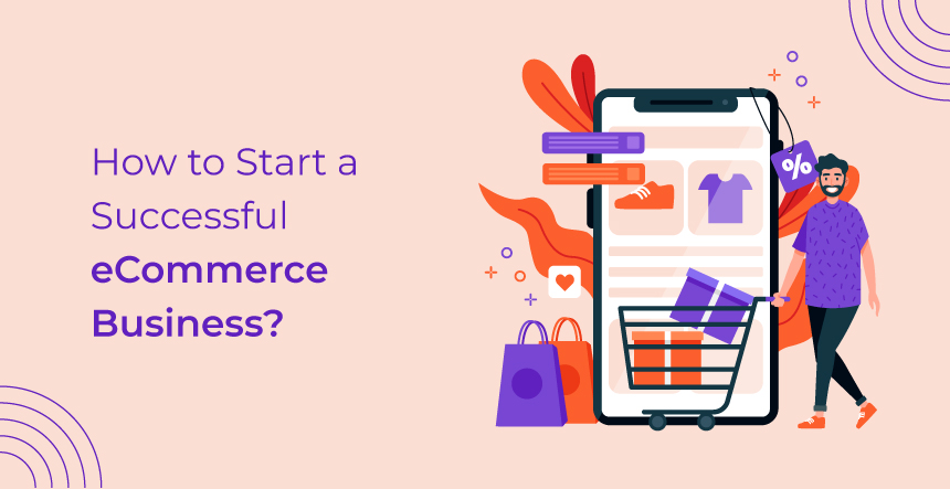 How to Start a Successful eCommerce Business – Detailed Guide