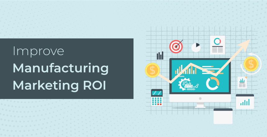 How to Improve Manufacturing Marketing ROI [Expert Advice]