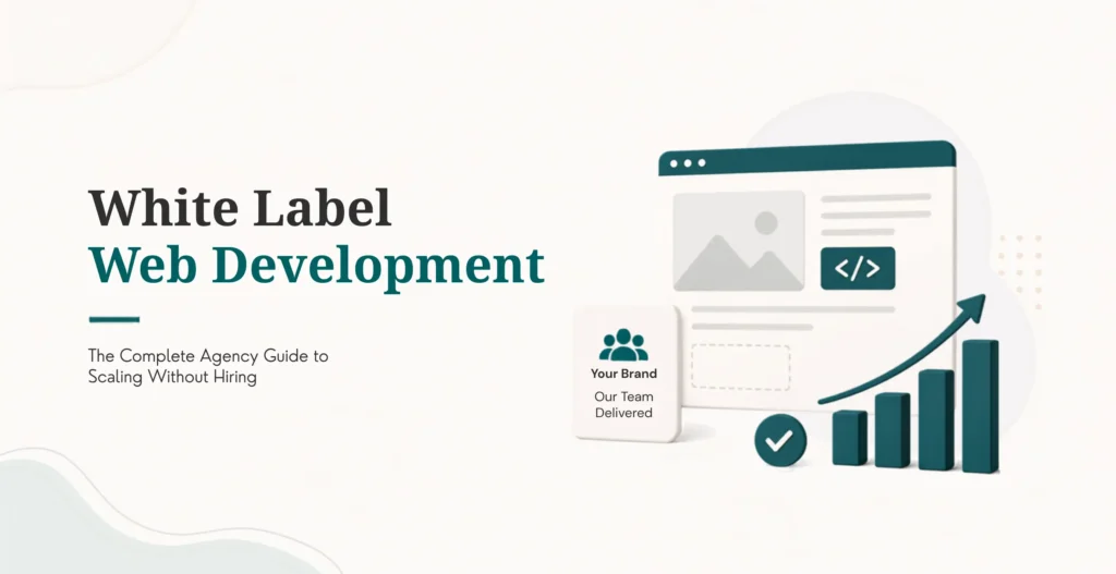 White Label Web Development in 2026: The Complete Agency Guide to Scaling Without Hiring